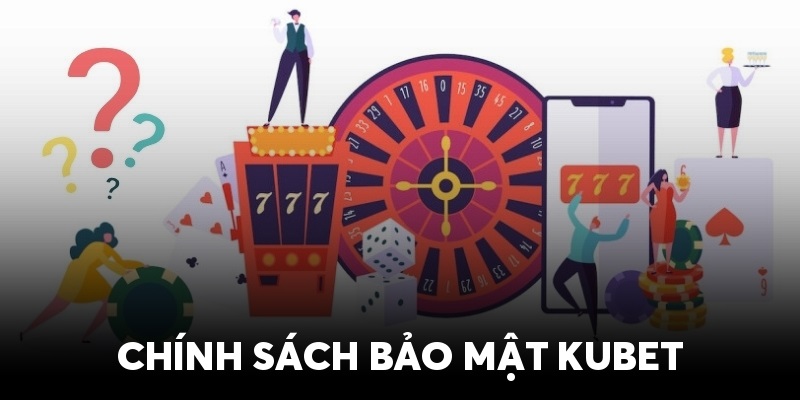 Chính sách bảo mật tại Kubet