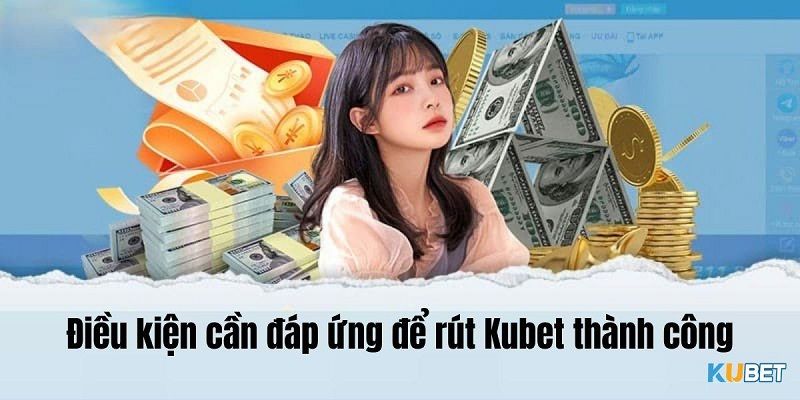 Điều kiện giao dịch rút tiền chuẩn tại trang giải trí Kubet